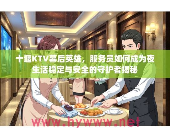 十堰KTV幕后英雄，服务员如何成为夜生活稳定与安全的守护者揭秘