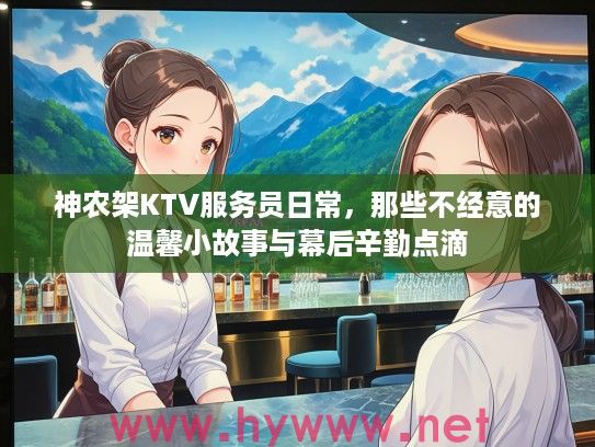 神农架KTV服务员日常,那些不经意的温馨小故事与幕后辛勤点滴 神农架KTV服务员日常,那些不经意的温馨小故事与幕后辛勤点滴