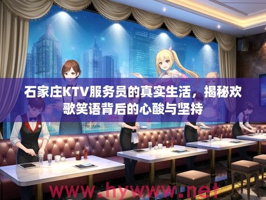 石家庄KTV服务员的真实生活,揭秘欢歌笑语背后的心酸与坚持 石家庄KTV服务员的真实生活,揭秘欢歌笑语背后的心酸与坚持