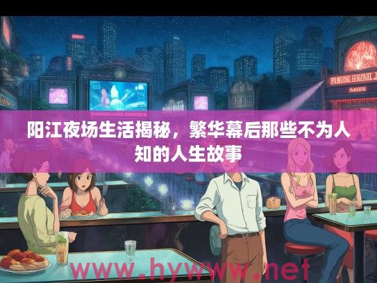 阳江夜场生活揭秘，繁华幕后那些不为人知的人生故事