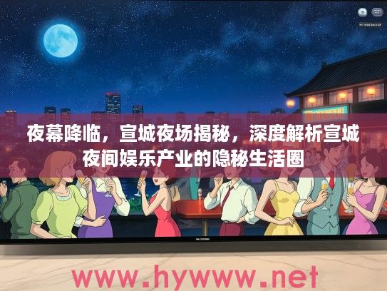 夜幕降临，宣城夜场揭秘，深度解析宣城夜间娱乐产业的隐秘生活圈