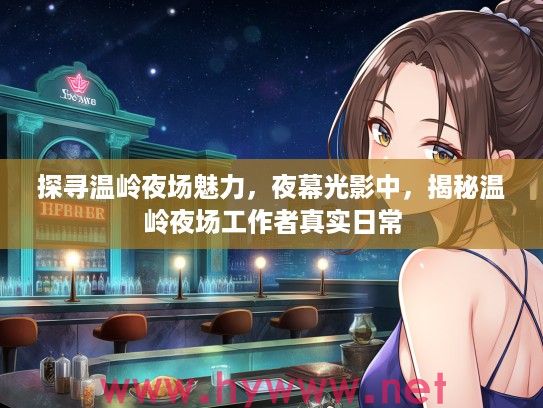 探寻温岭夜场魅力,夜幕光影中,揭秘温岭夜场工作者真实日常 探寻温岭夜场魅力,夜幕光影中,揭秘温岭夜场工作者真实日常