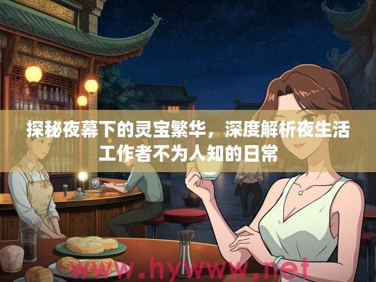 探秘夜幕下的灵宝繁华，深度解析夜生活工作者不为人知的日常
