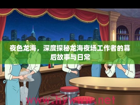 夜色龙海,深度探秘龙海夜场工作者的幕后故事与日常 夜色龙海,深度探秘龙海夜场工作者的幕后故事与日常