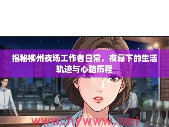 揭秘柳州夜场工作者日常,夜幕下的生活轨迹与心路历程 揭秘柳州夜场工作者日常,夜幕下的生活轨迹与心路历程