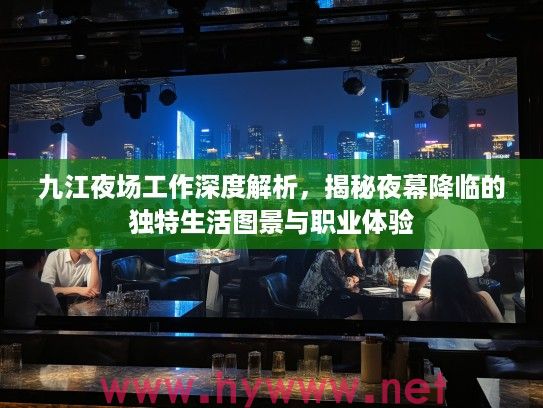 九江夜场工作深度解析，揭秘夜幕降临的独特生活图景与职业体验