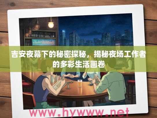 吉安夜幕下的秘密探秘,揭秘夜场工作者的多彩生活画卷 吉安夜幕下的秘密探秘,揭秘夜场工作者的多彩生活画卷