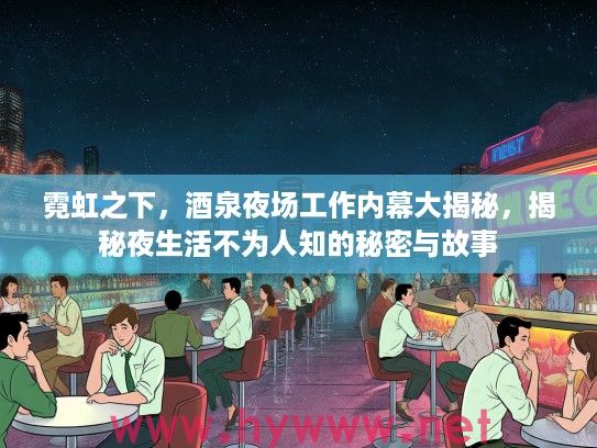 霓虹之下，酒泉夜场工作内幕大揭秘，揭秘夜生活不为人知的秘密与故事