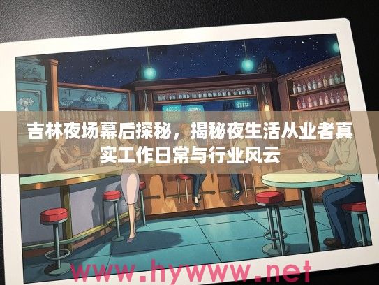 吉林夜场幕后探秘，揭秘夜生活从业者真实工作日常与行业风云