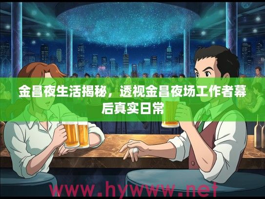 金昌夜生活揭秘，透视金昌夜场工作者幕后真实日常