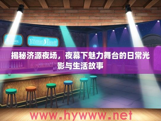 揭秘济源夜场,夜幕下魅力舞台的日常光影与生活故事 揭秘济源夜场,夜幕下魅力舞台的日常光影与生活故事