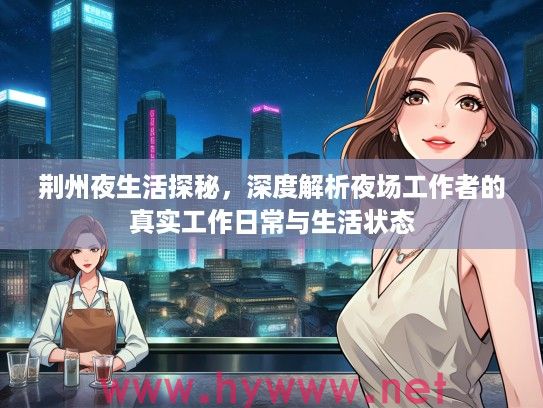 荆州夜生活探秘，深度解析夜场工作者的真实工作日常与生活状态