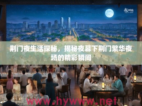 荆门夜生活探秘,揭秘夜幕下荆门繁华夜场的精彩瞬间 荆门夜生活探秘,揭秘夜幕下荆门繁华夜场的精彩瞬间