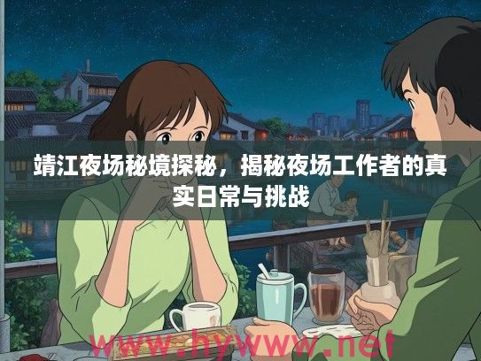 靖江夜场秘境探秘,揭秘夜场工作者的真实日常与挑战 靖江夜场秘境探秘,揭秘夜场工作者的真实日常与挑战