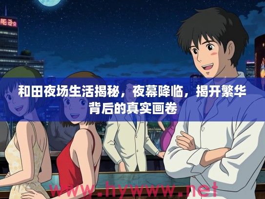 和田夜场生活揭秘，夜幕降临，揭开繁华背后的真实画卷
