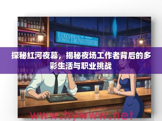 探秘红河夜幕，揭秘夜场工作者背后的多彩生活与职业挑战