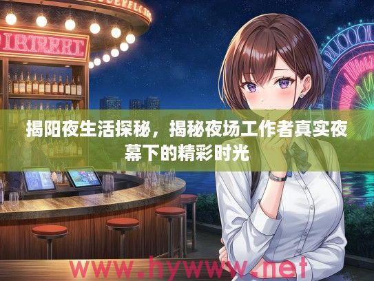 揭阳夜生活探秘，揭秘夜场工作者真实夜幕下的精彩时光