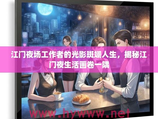 江门夜场工作者的光影斑斓人生，揭秘江门夜生活画卷一隅