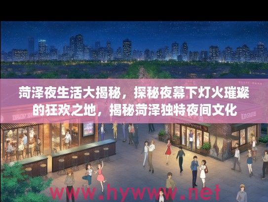 菏泽夜生活大揭秘,探秘夜幕下灯火璀璨的狂欢之地,揭秘菏泽独特夜间文化 菏泽夜生活大揭秘,探秘夜幕下灯火璀璨的狂欢之地,揭秘菏泽独特夜间文化
