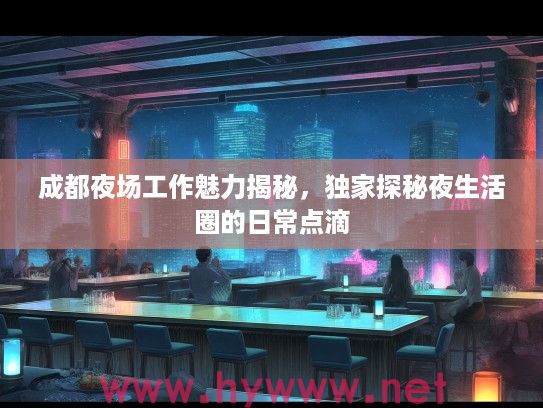 成都夜场工作魅力揭秘，独家探秘夜生活圈的日常点滴