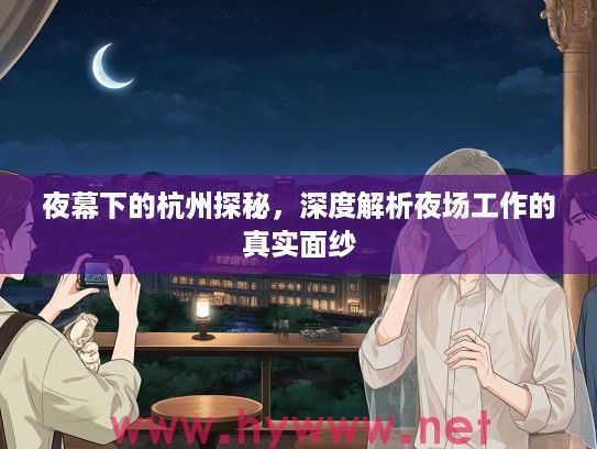 夜幕下的杭州探秘,深度解析夜场工作的真实面纱 夜幕下的杭州探秘,深度解析夜场工作的真实面纱