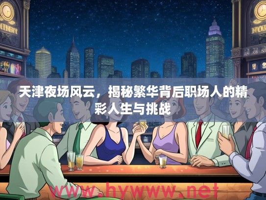 天津夜场风云，揭秘繁华背后职场人的精彩人生与挑战