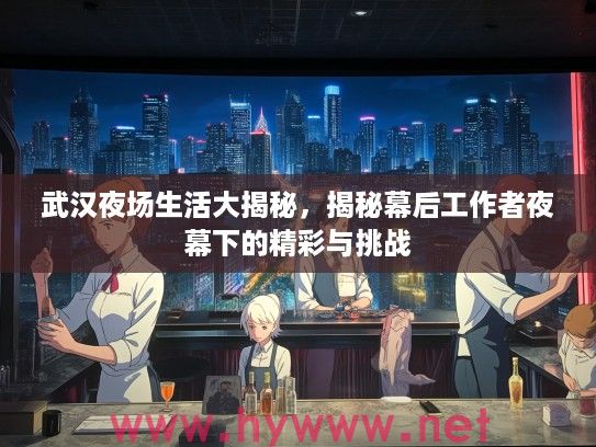 武汉夜场生活大揭秘，揭秘幕后工作者夜幕下的精彩与挑战