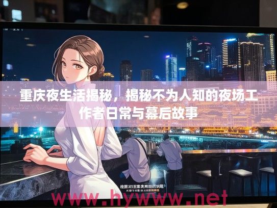 重庆夜生活揭秘,揭秘不为人知的夜场工作者日常与幕后故事 重庆夜生活揭秘,揭秘不为人知的夜场工作者日常与幕后故事