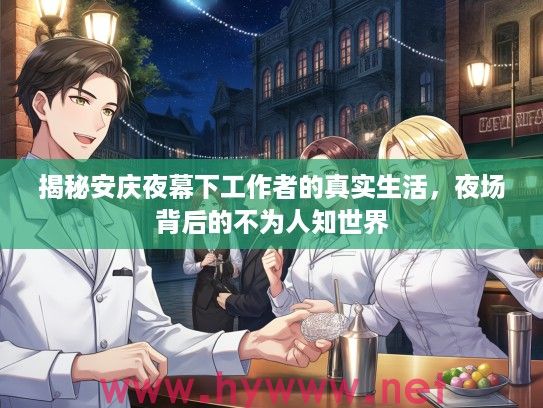 揭秘安庆夜幕下工作者的真实生活,夜场背后的不为人知世界 揭秘安庆夜幕下工作者的真实生活,夜场背后的不为人知世界