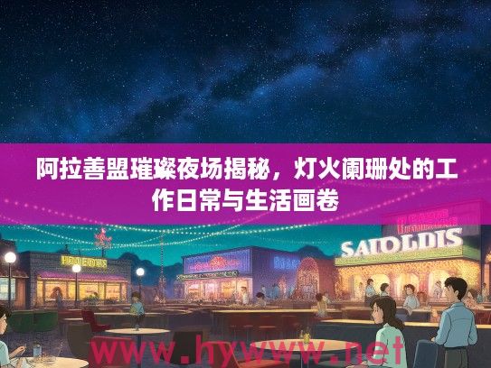 阿拉善盟璀璨夜场揭秘，灯火阑珊处的工作日常与生活画卷