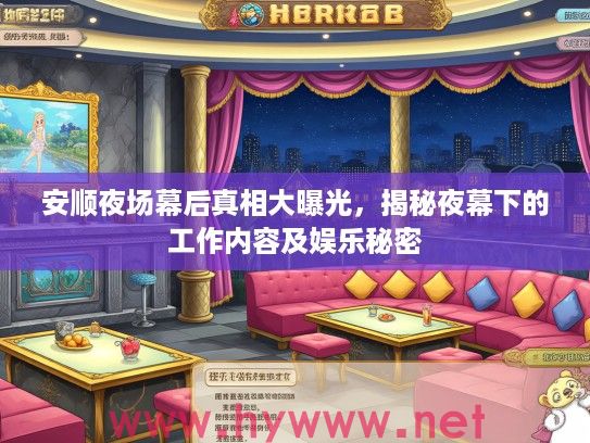安顺夜场幕后真相大曝光,揭秘夜幕下的工作内容及娱乐秘密 安顺夜场幕后真相大曝光,揭秘夜幕下的工作内容及娱乐秘密