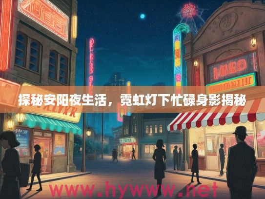探秘安阳夜生活,霓虹灯下忙碌身影揭秘 探秘安阳夜生活,霓虹灯下忙碌身影揭秘