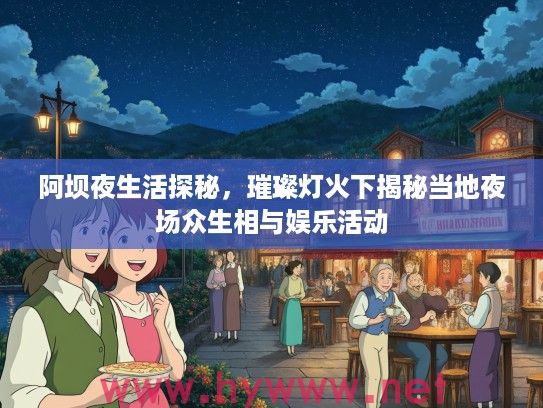 阿坝夜生活探秘，璀璨灯火下揭秘当地夜场众生相与娱乐活动