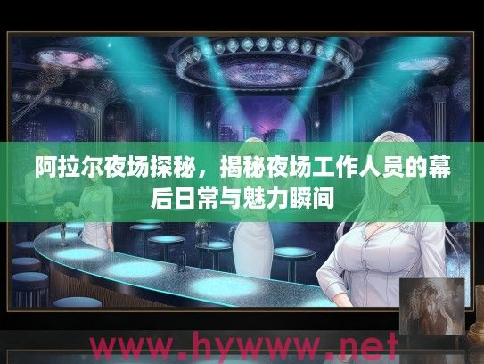 阿拉尔夜场探秘,揭秘夜场工作人员的幕后日常与魅力瞬间 阿拉尔夜场探秘,揭秘夜场工作人员的幕后日常与魅力瞬间