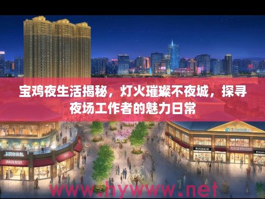 宝鸡夜生活揭秘，灯火璀璨不夜城，探寻夜场工作者的魅力日常