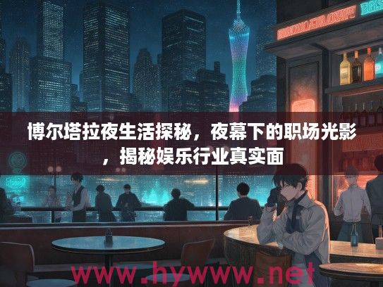 博尔塔拉夜生活探秘，夜幕下的职场光影，揭秘娱乐行业真实面