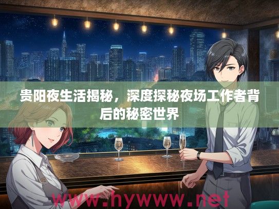 贵阳夜生活揭秘，深度探秘夜场工作者背后的秘密世界