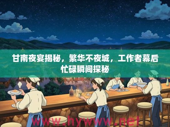 甘南夜宴揭秘,繁华不夜城,工作者幕后忙碌瞬间探秘 甘南夜宴揭秘,繁华不夜城,工作者幕后忙碌瞬间探秘