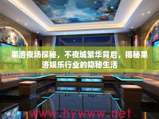 果洛夜场探秘，不夜城繁华背后，揭秘果洛娱乐行业的隐秘生活
