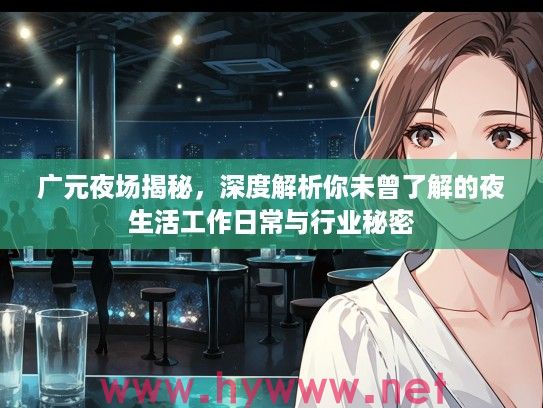 广元夜场揭秘，深度解析你未曾了解的夜生活工作日常与行业秘密