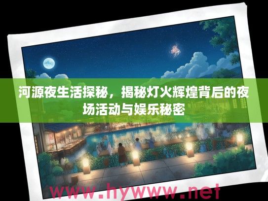 河源夜生活探秘，揭秘灯火辉煌背后的夜场活动与娱乐秘密