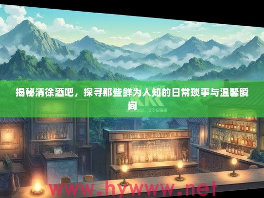 揭秘清徐酒吧,探寻那些鲜为人知的日常琐事与温馨瞬间 揭秘清徐酒吧,探寻那些鲜为人知的日常琐事与温馨瞬间