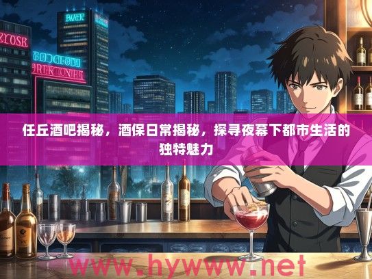 任丘酒吧揭秘，酒保日常揭秘，探寻夜幕下都市生活的独特魅力