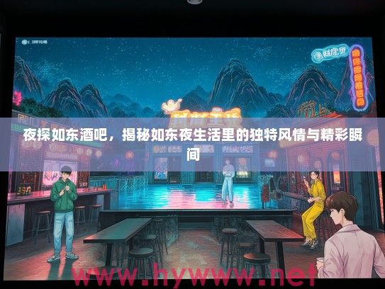 夜探如东酒吧,揭秘如东夜生活里的独特风情与精彩瞬间 夜探如东酒吧,揭秘如东夜生活里的独特风情与精彩瞬间