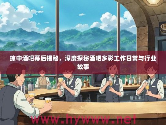 琼中酒吧幕后揭秘,深度探秘酒吧多彩工作日常与行业故事 琼中酒吧幕后揭秘,深度探秘酒吧多彩工作日常与行业故事