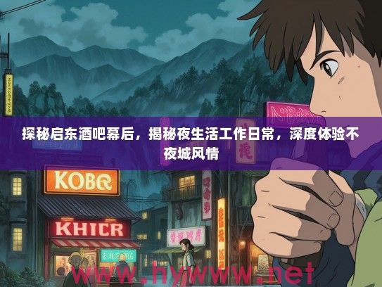 探秘启东酒吧幕后,揭秘夜生活工作日常,深度体验不夜城风情 探秘启东酒吧幕后,揭秘夜生活工作日常,深度体验不夜城风情