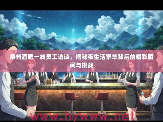 泉州酒吧一线员工访谈，揭秘夜生活繁华背后的精彩瞬间与挑战