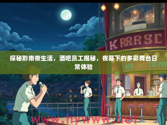 探秘黔南夜生活，酒吧员工揭秘，夜幕下的多彩舞台日常体验