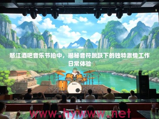 怒江酒吧音乐节拍中,揭秘音符跳跃下的独特激情工作日常体验 怒江酒吧音乐节拍中,揭秘音符跳跃下的独特激情工作日常体验