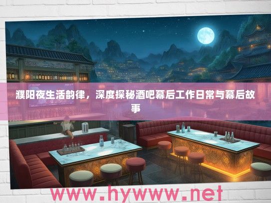 濮阳夜生活韵律,深度探秘酒吧幕后工作日常与幕后故事 濮阳夜生活韵律,深度探秘酒吧幕后工作日常与幕后故事